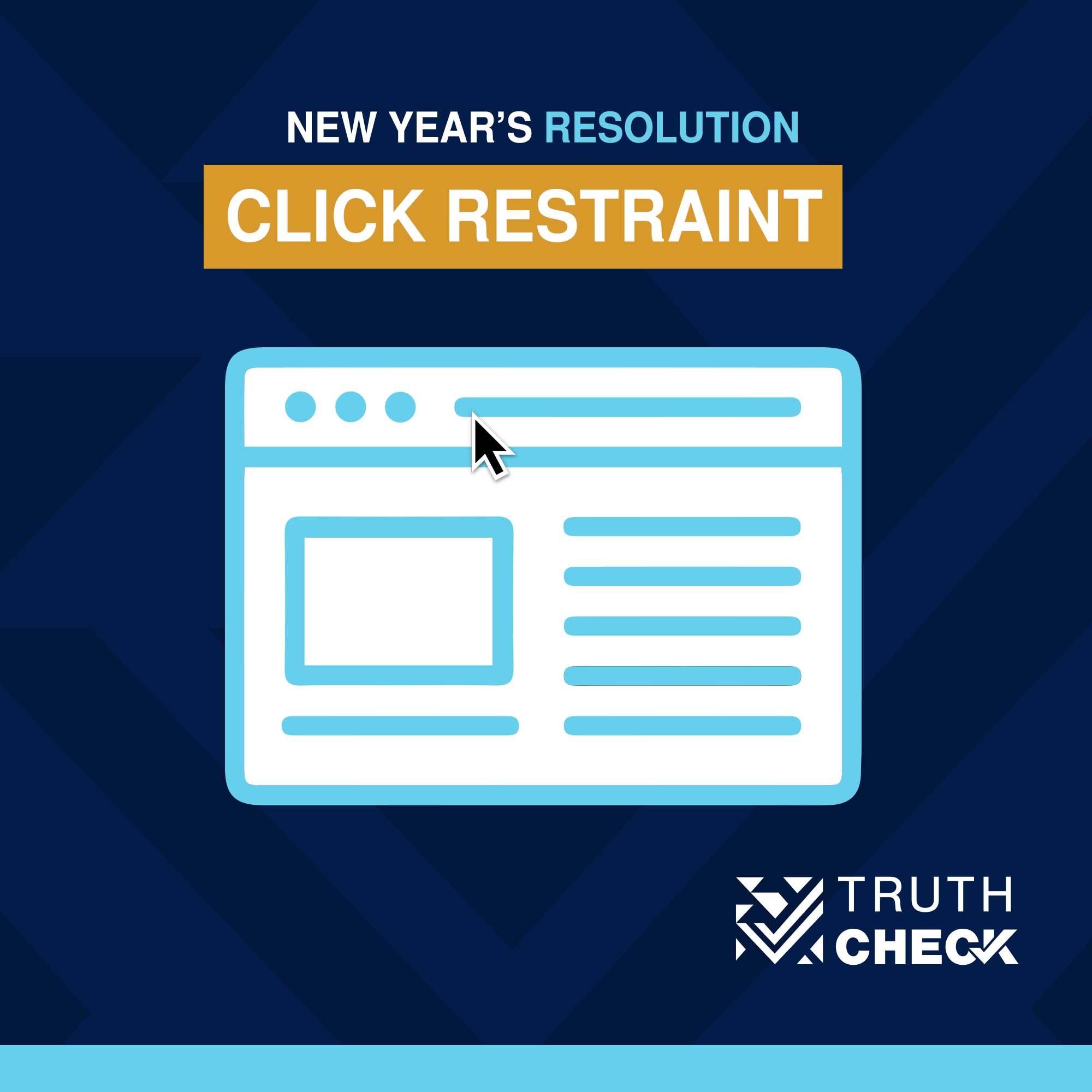 Light blue and white simple outline of a computer screen over a dark blue background with the title, "New Year's Resolution: Click Restraint" and a Truth Check logo on the bottom right. 