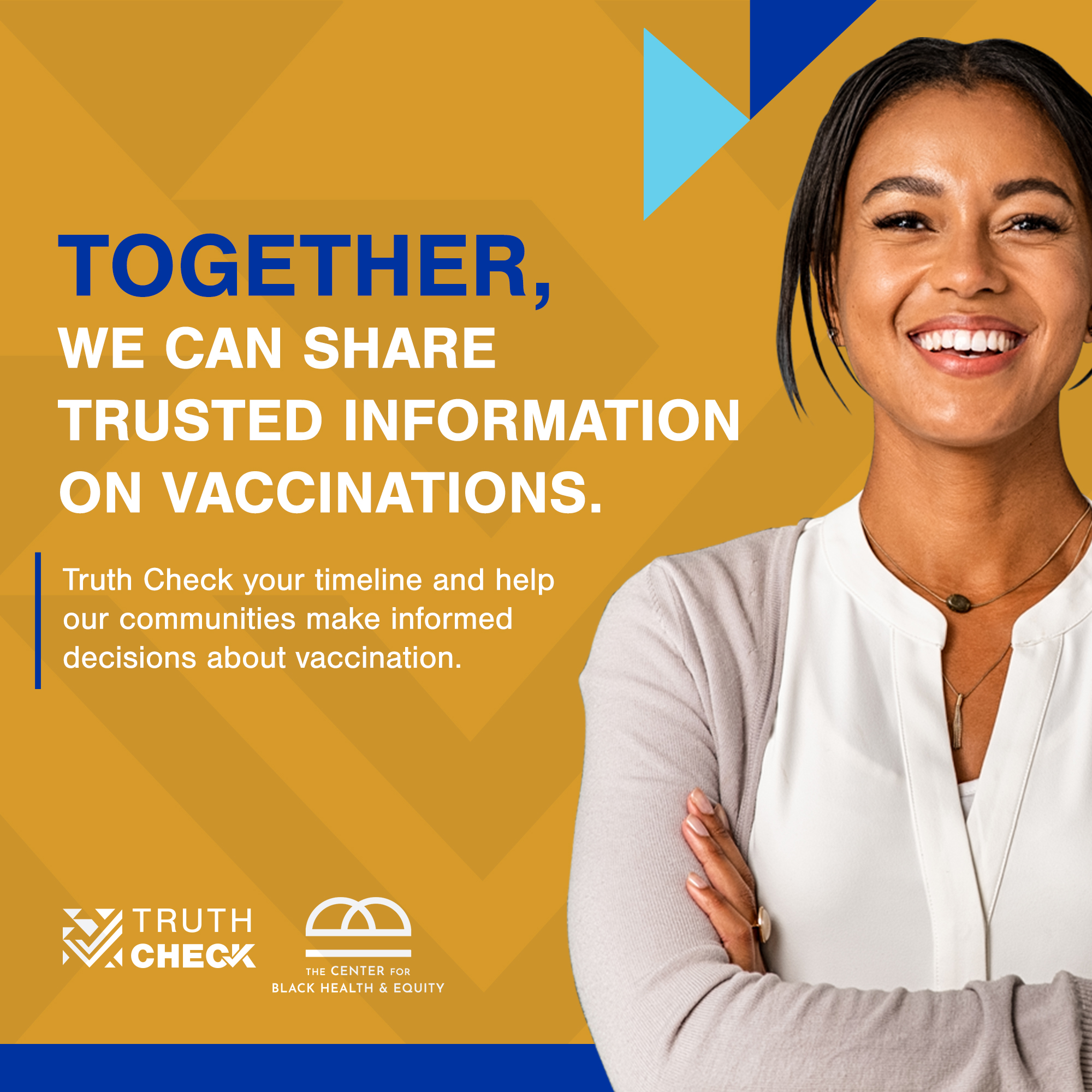 a smiling black woman with her arms crossed in front of an orange background, with a header to her left that reads, "Together, we can share trusted information on vaccinations. Truth Check your timeline and help our communities make informed decisions about vaccination." The Truth Check and The Center for Black Health and Equity are in the bottom left corner.