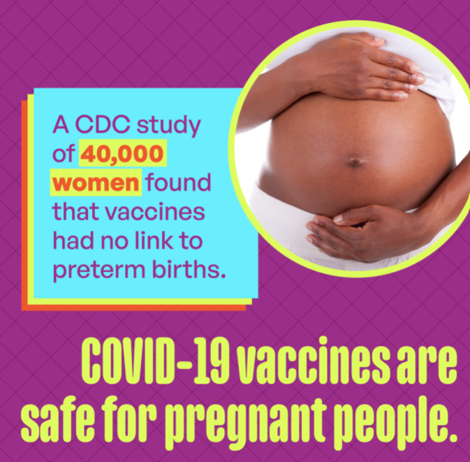 Image of a pregnant person's stomach with their hands cradling it with phrase "A CDC study of 40,000 women found that vaccines had no link to preterm births. COVID-19 vaccines are safe for pregnant people."