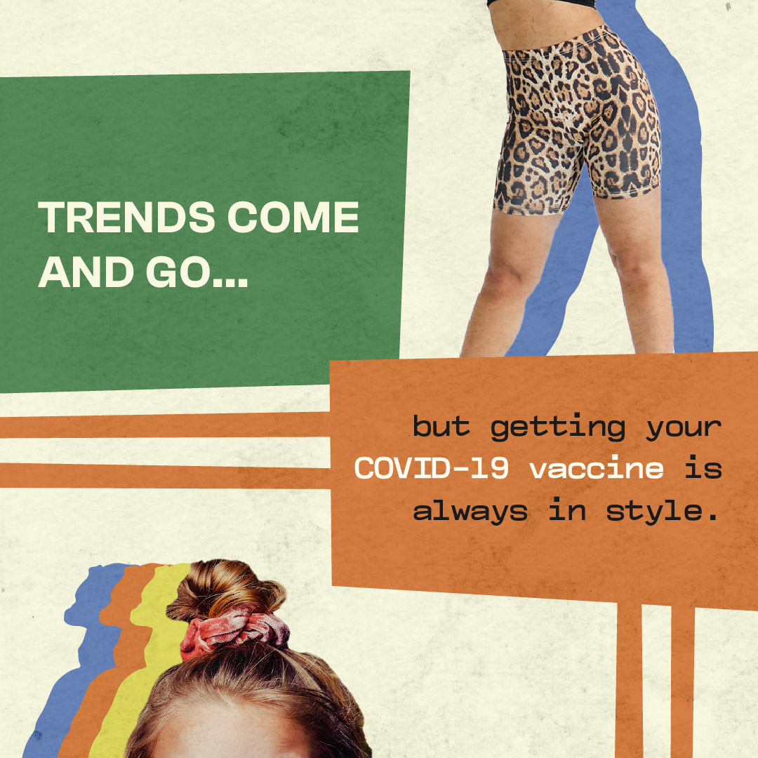 Lower half of a woman's body in biker shorts and another image of a woman's forehead and hair tied up with a scrunchy. Text stating that COVID vaccine is always in style.