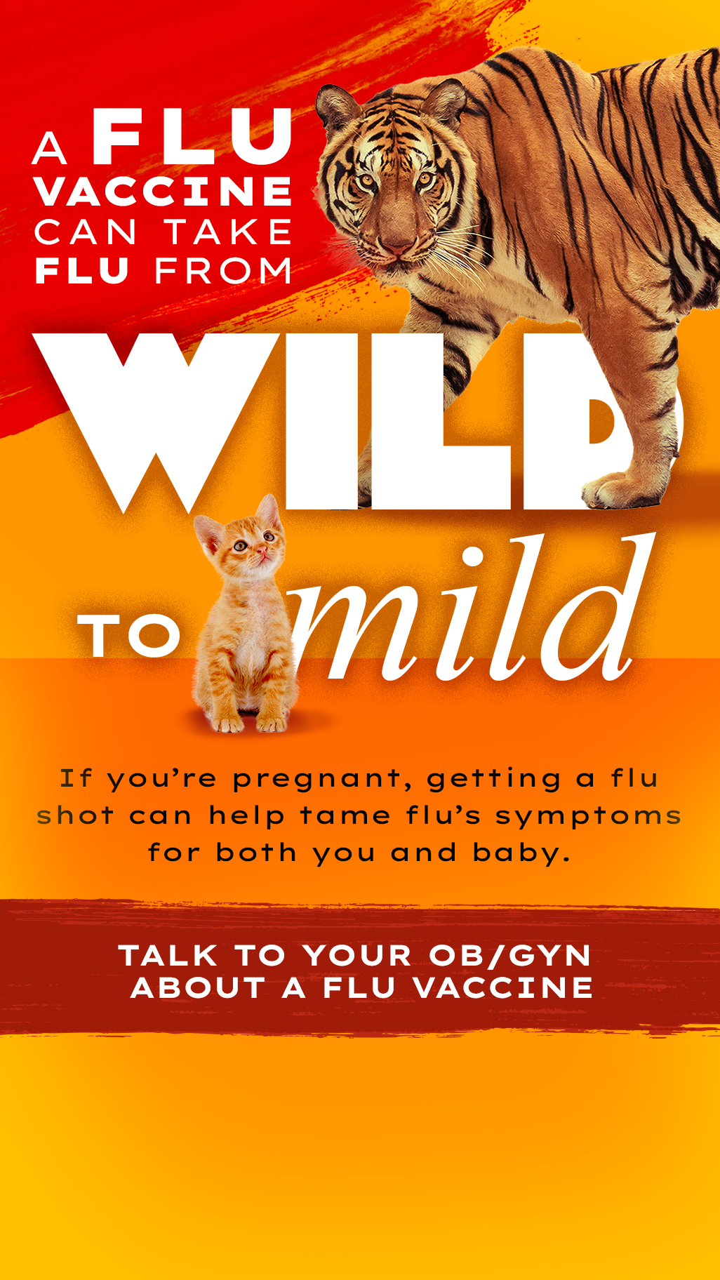 tiger with text: A flu vaccine can take flu from wild to mild, If you're pregnany, getting a flu shot can help tame flu's symptoms for both you and baby.