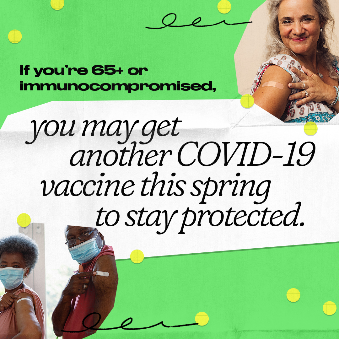 Top right: an older Hispanic/Latinx woman smiles and shows an adhesive bandage on her should. Bottom left: a Black older woman and older man wearing masks show adhesive bandages on their shoulders. Text reads, "If you're 65+ or immunocompromised, you may get another COVID-19 vaccine this spring to stay protected."