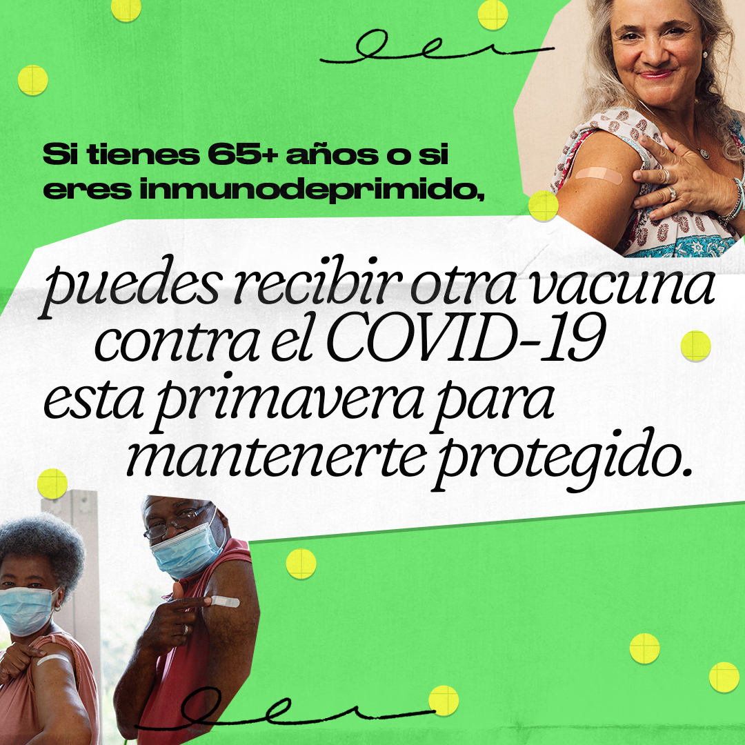 Top right: an older Hispanic/Latinx woman smiles and shows an adhesive bandage on her should. Bottom left: a Black older woman and older man wearing masks show adhesive bandages on their shoulders. Spanish text reads, "If you're 65+ or immunocompromised, you may get another COVID-19 vaccine this spring to stay protected."