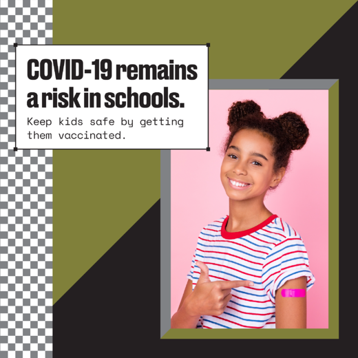 A Black girl smiles and points to an adhesive bandage on her arm. Text reads, "COVID-19 remains a risk in schools. Keep kids safe by getting them vaccinated."