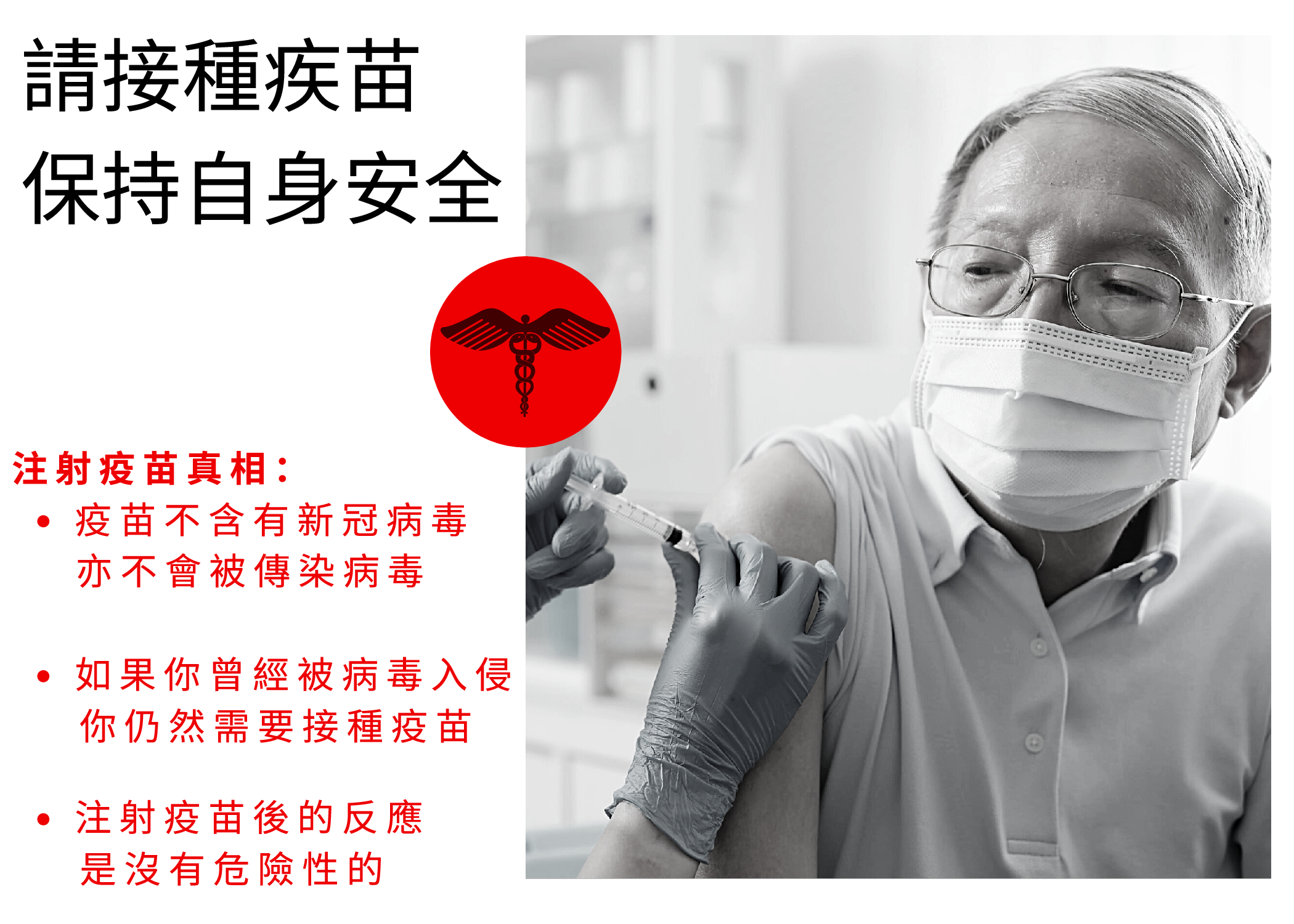 Black and white photograph of an older Asian man wearing glasses and a mask, looking to his shoulder as he receives a vaccine. The wording to the left in black and red font says, "Keep yourself safe, get vaccinated. COVID-19 vaccine facts: The vaccine does not contain the virus and will not give you COVID-19. Even if you've already had COVID-19 you still need the vaccine. The side effects of the COVID-19 vaccine are not dangerous."