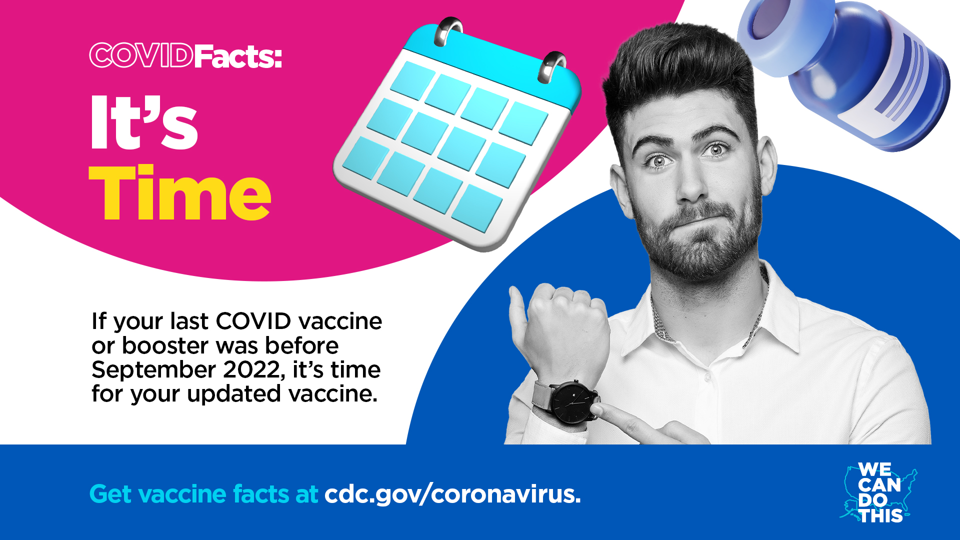 An adult man points to his watch. Text reads, "COVID Facts: It’s Time. If your last COVID vaccine or booster was before September 2022, it’s time for your updated vaccine. Get vaccines facts at cdc.gov/coronavirus"