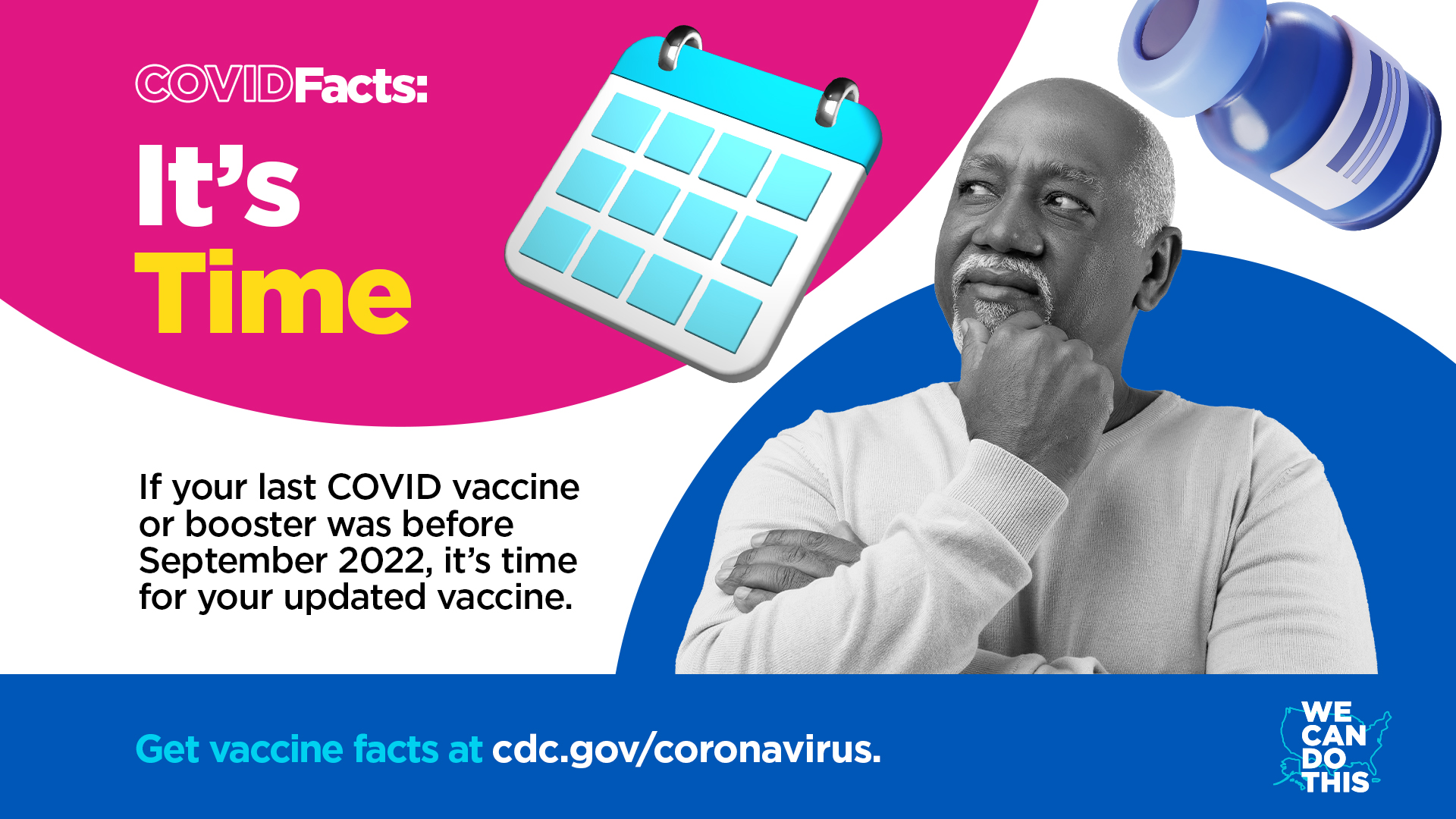 An older adult man in a thinking pose. Text reads, "COVID Facts: It’s Time. If your last COVID vaccine or booster was before September 2022, it’s time for your updated vaccine. Get vaccines facts at cdc.gov/coronavirus"