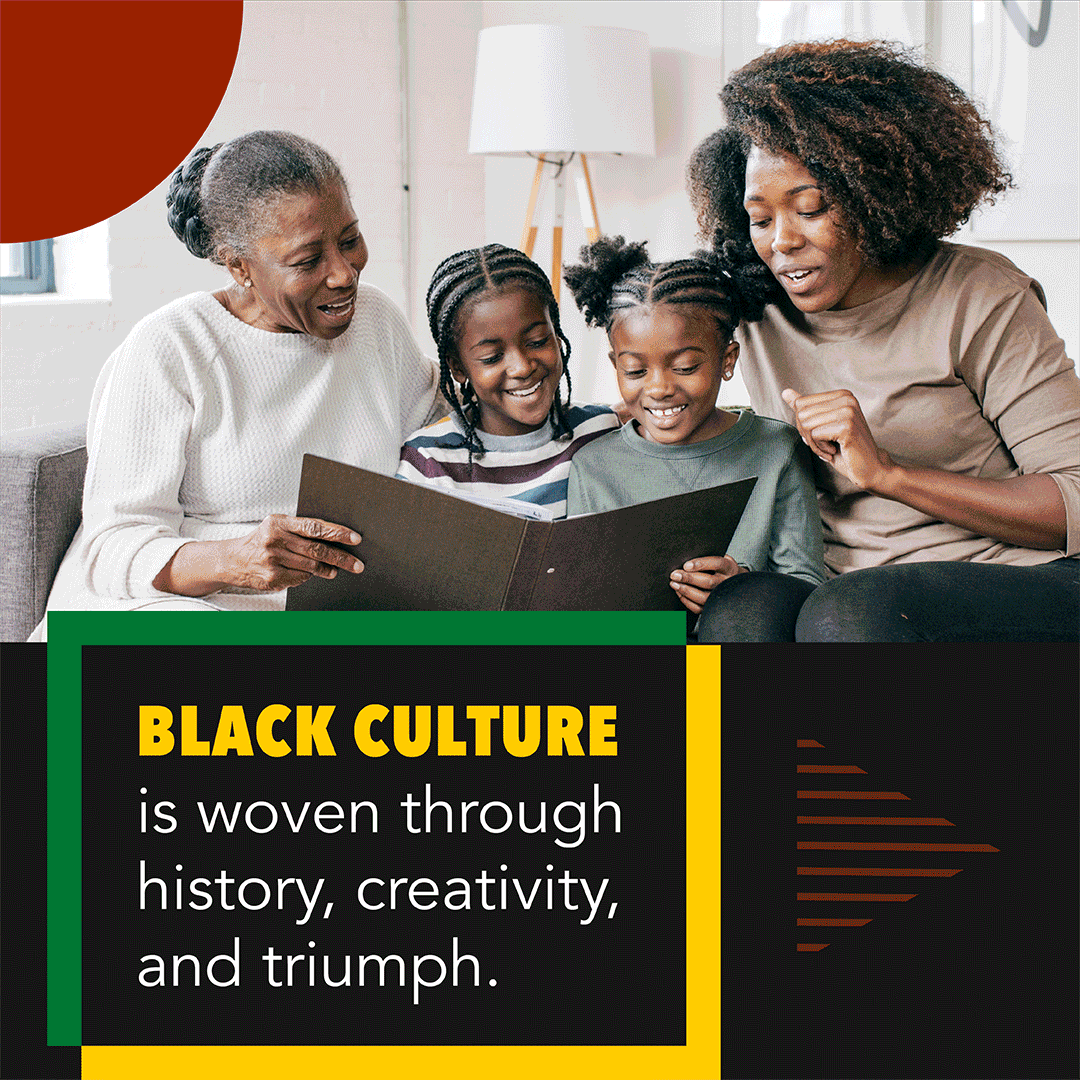 A Black family of four made up of an older woman, two girls, and a woman smiles while looking at a photo album. Text reads, "Black culture is woven through history, creativity, and triumph."