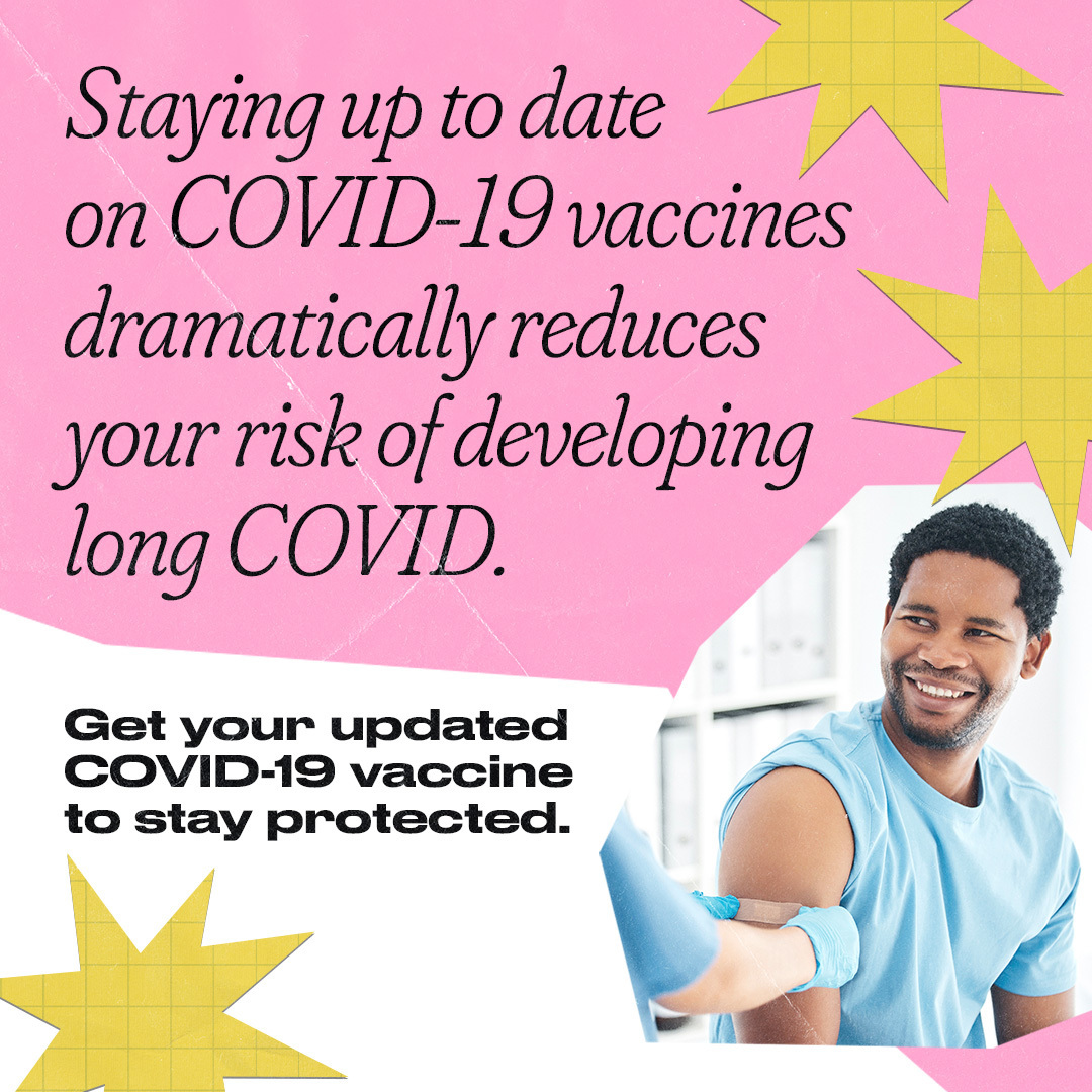 A Black man smiles as a healthcare worker puts an adhesive bandage on his arm. Text reads, "Staying up to date on COVID-19 vaccines dramatically reduces your risk of developing long COVID. Get your updated COVID-19 vaccine to stay protected."