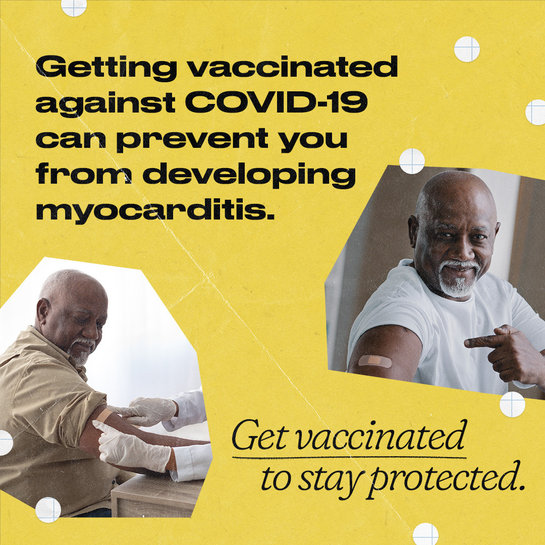 Two images of an older Black man getting a vaccine then pointing to an adhesive bandage on his shoulder and smiling. Text reads, "Getting vaccinated against COVID-19 can prevent you from developing myocarditis. Get vaccinated to stay protected."