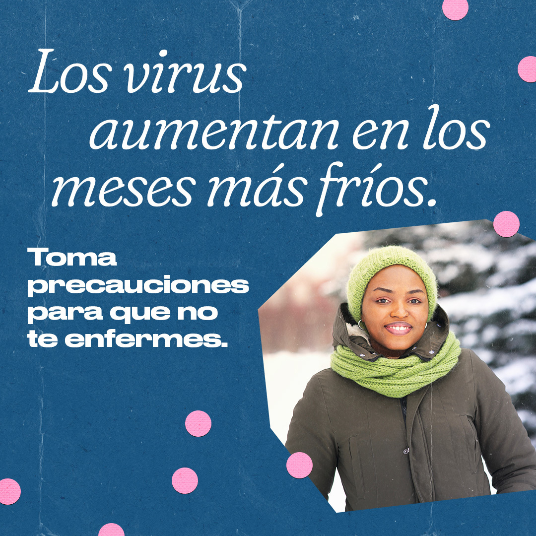 A Black woman wearing a coat, scarf, and hat stands in the snow smiling. Spanish text reads, "Viruses surge in colder months. Take precautions so you don’t get sick."