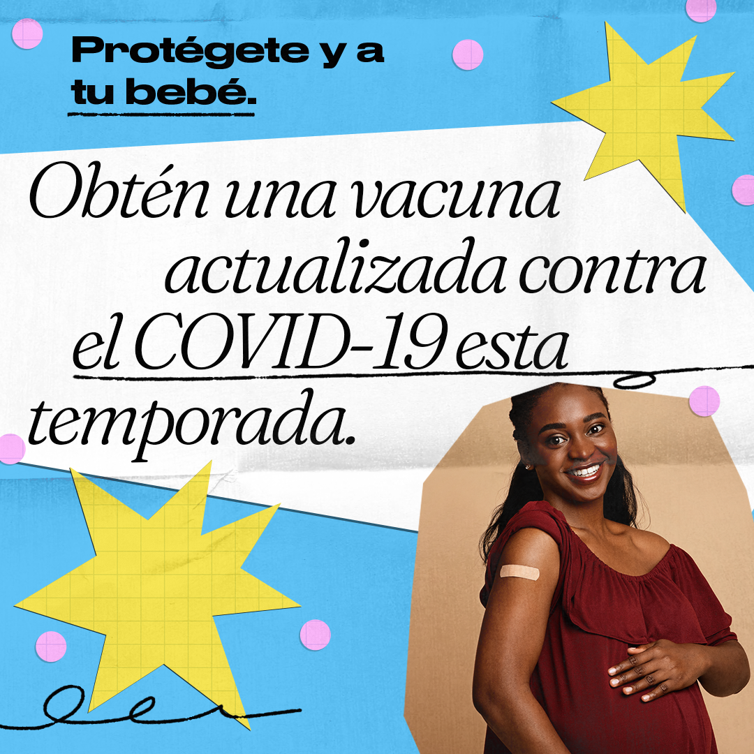 A Black pregnant woman smiles and has her hand on her stomach. She has an adhesive bandage on her shoulder. Spanish text reads, "Protect yourself and your baby. Get an updated COVID-19 vaccine this season. "