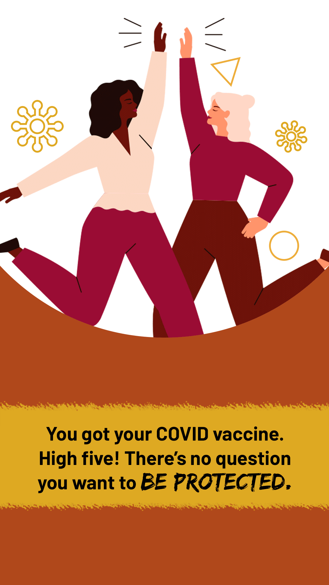 Animated drawing of a two women high-fiving. Text reads, "You got your COVID vaccine. High five! There’s no question you want to be protected. "