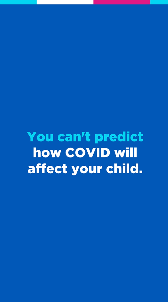 White and light blue text on dark blue background reads, "You can’t predict how COVID will affect your child."