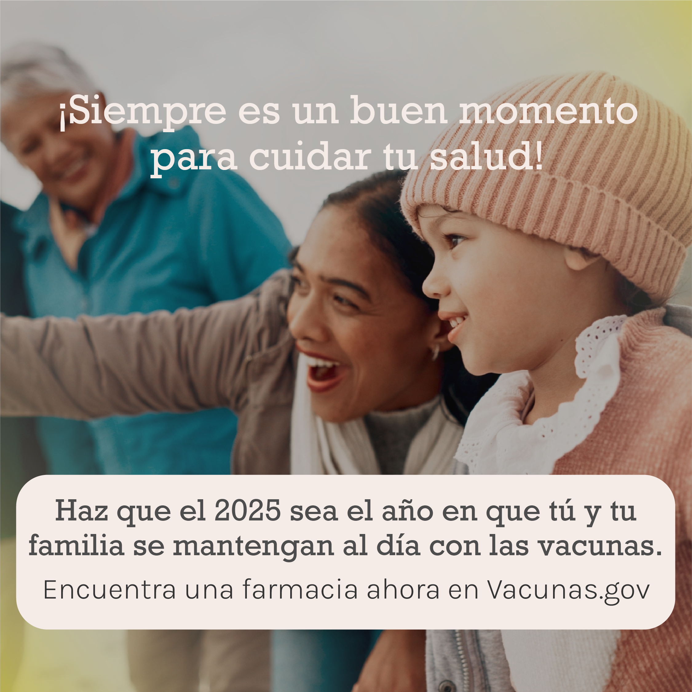 Graphic includes a mom and her daughter smiling at something in the distance. Text says: It’s always a good time to start taking care of your health! Make 2025 the year you and your family keep up with vaccinations. Find a pharmacy now at Vaccines.gov.