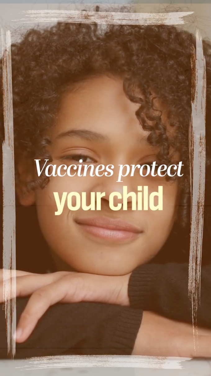 Vaccines protect your child, family, and community Video shows clips of a smiling child, parents playing with a young child, a group of different aged individuals. Text rotates to read: “Vaccines protect your child. Vaccines protect your family. Vaccines protect your community.” Next frame shows a purple background with text that reads: "The American Academy of Pediatrics recommends every child get vaccinated against certain diseases at specific ages for the best protection."