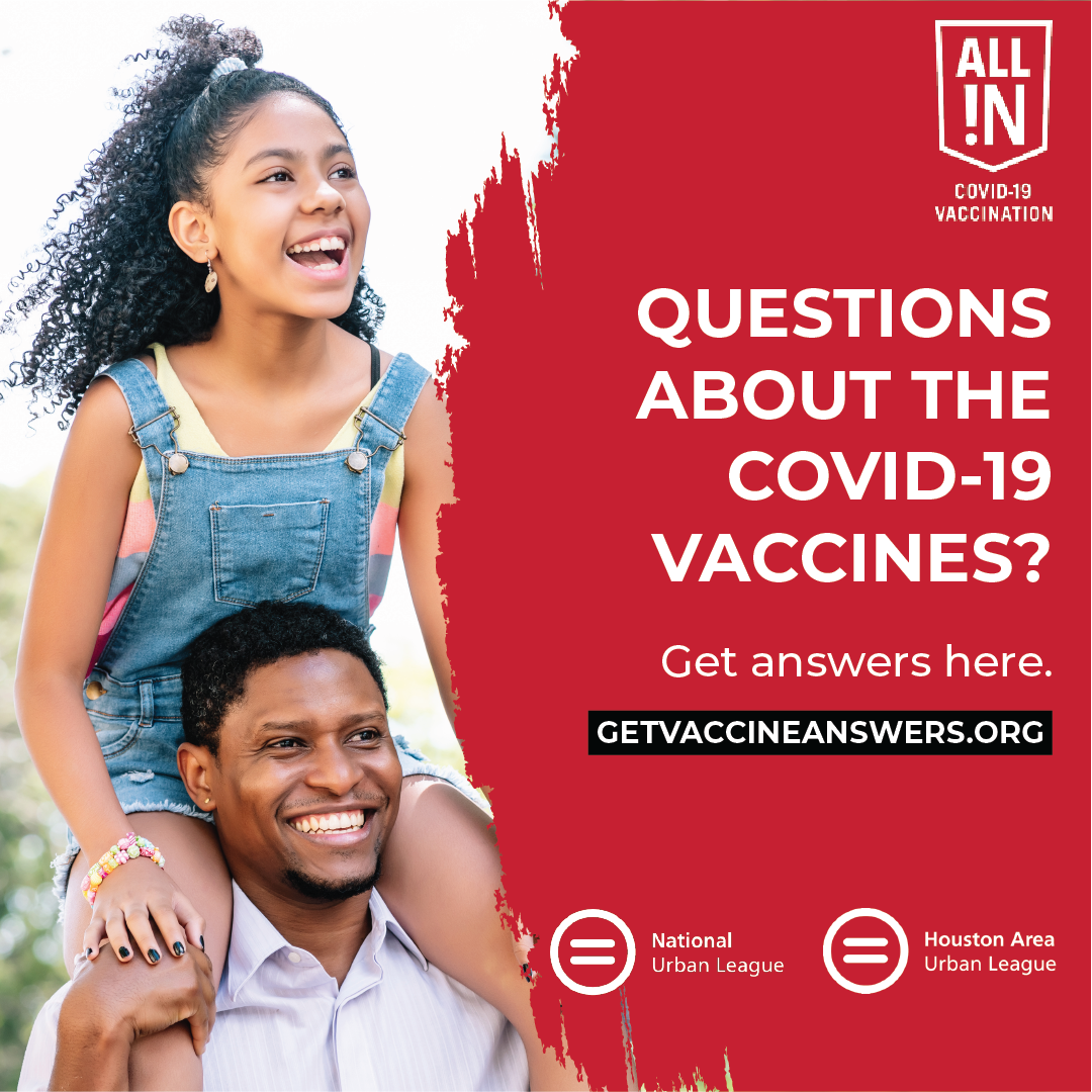 Photograph of a black father happily giving his daughter a ride on his shoulders. Next to the photograph is a red background with white text that reads, "All In COVID-19 Vaccination. Questions about the COVID-19 vaccines? Get answers here at getvaccineanswers.org" with the National Urban League and Houston Area Urban League logos at the bottom of the graphic.