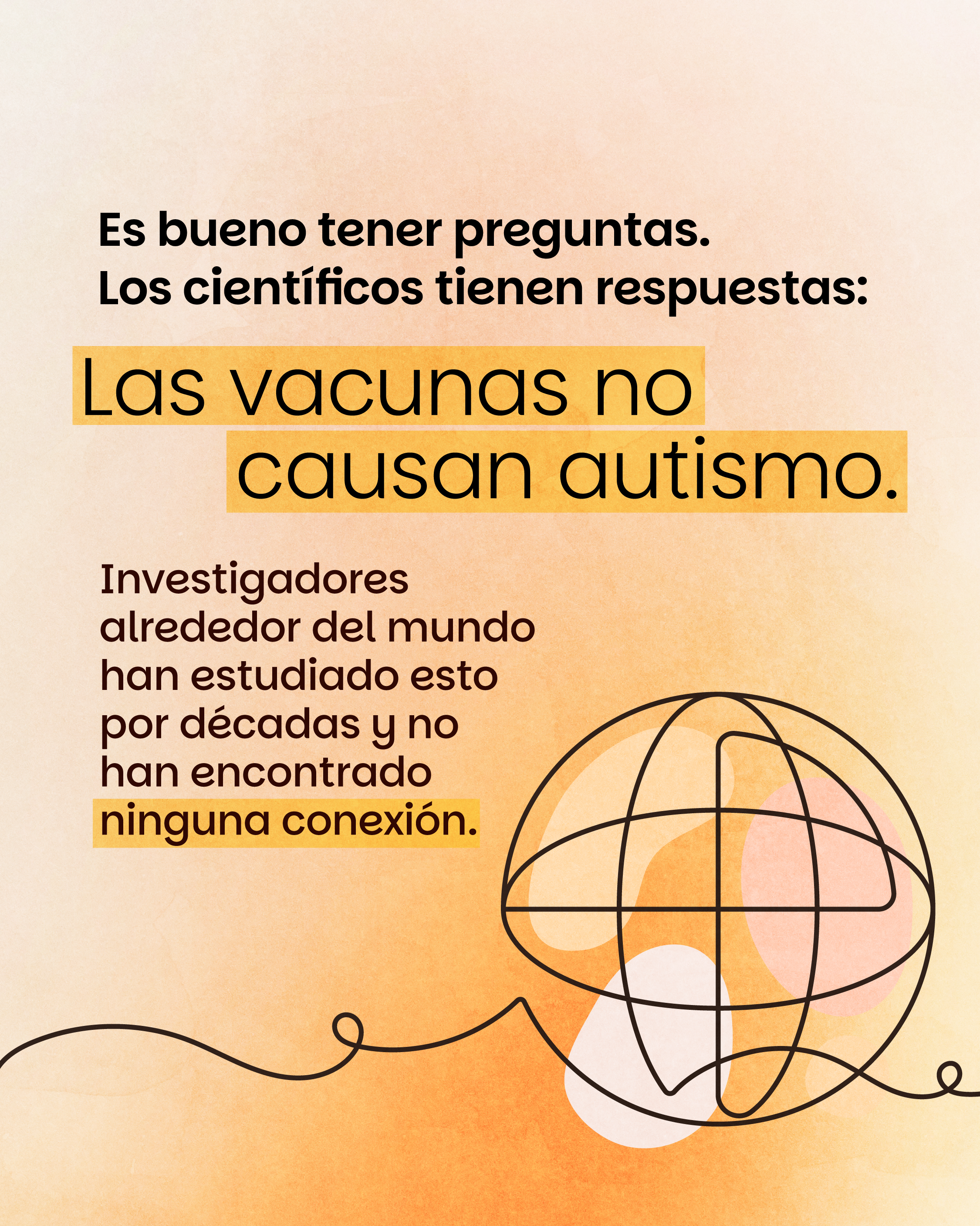 Graphic with orange gradient background with line art globe of Earth at the bottom right. Text on top reads “It’s okay to have questions. Scientists have answers: Vaccines do not cause autism. Researchers around the world have studied this for decades and found no link.”