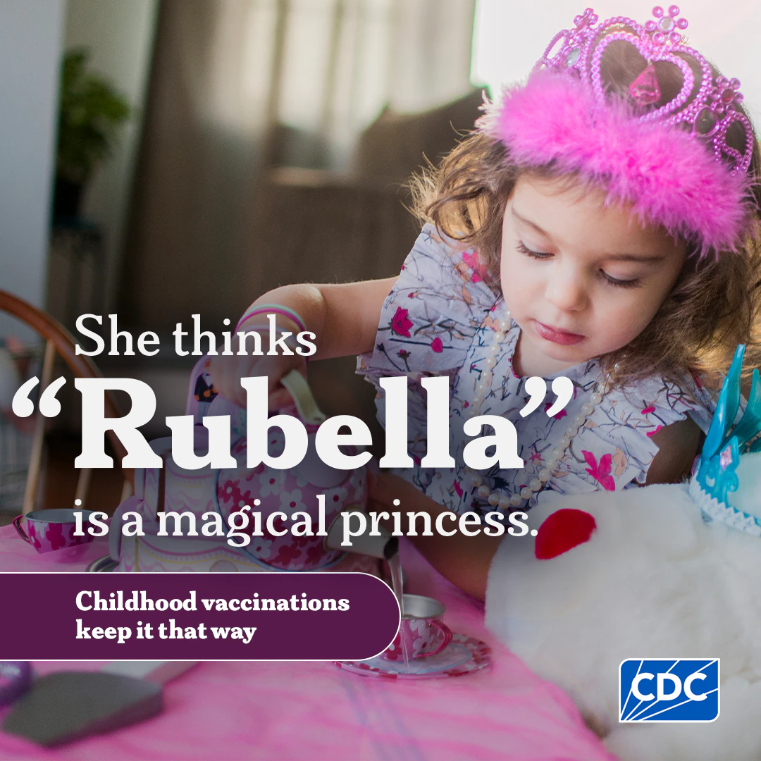 Graphic includes a young girl dressed like a princess and pouring from a teapot. Text says: She thinks "Rubella" is a magical princess. Childhood vaccinations keep it that way.