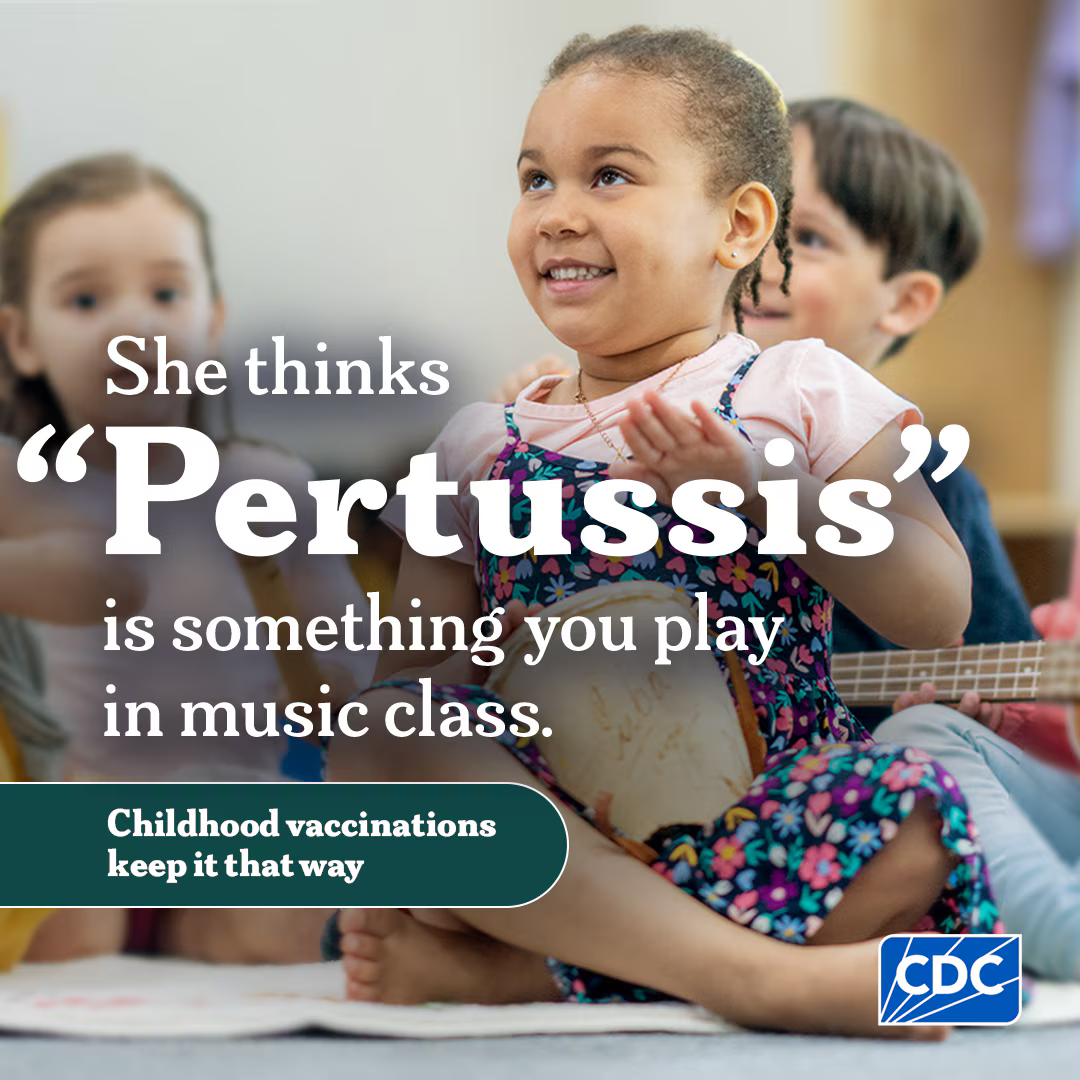 Graphic includes a young girl playing with a drum. Text says: She thinks "Pertussis" is something you play in music class. Childhood vaccinations keep it that way. 