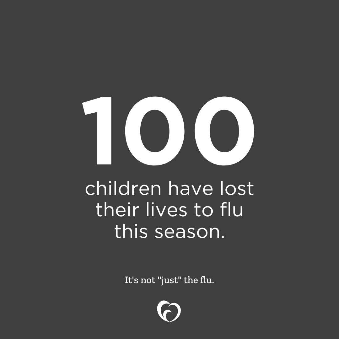 Graphic with gray background and white text reads, "100 children have lost their lives to flu this season. It's not "just" the flu. Vaccinate Your Family logo at bottom. 