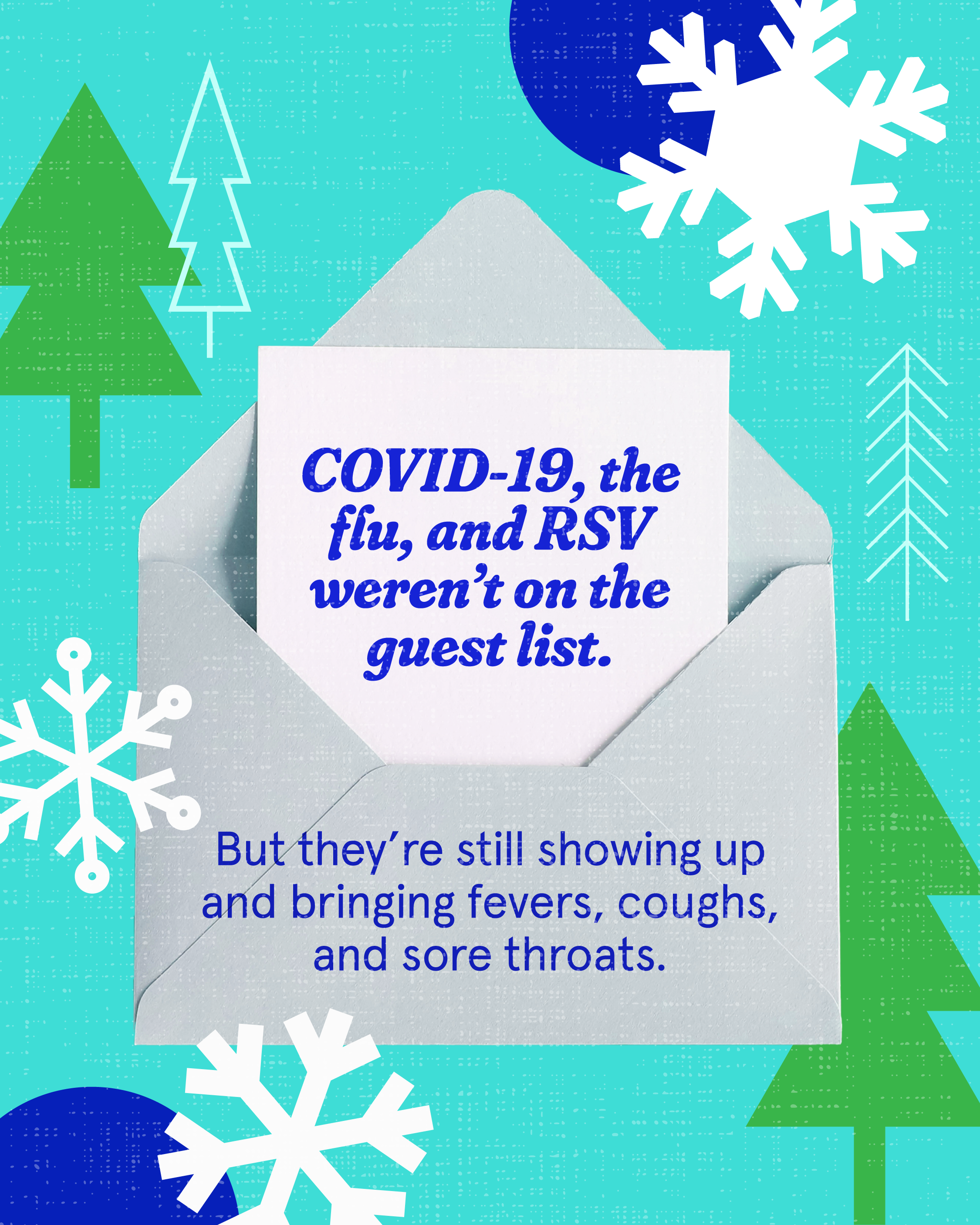 Graphic has a teal background with trees and snowflakes. Text on an open gray envelope reads: “COVID-19, the flu, and RSV weren’t on the guest list. But they’re still showing up and bringing fevers, coughs, and sore throats.”