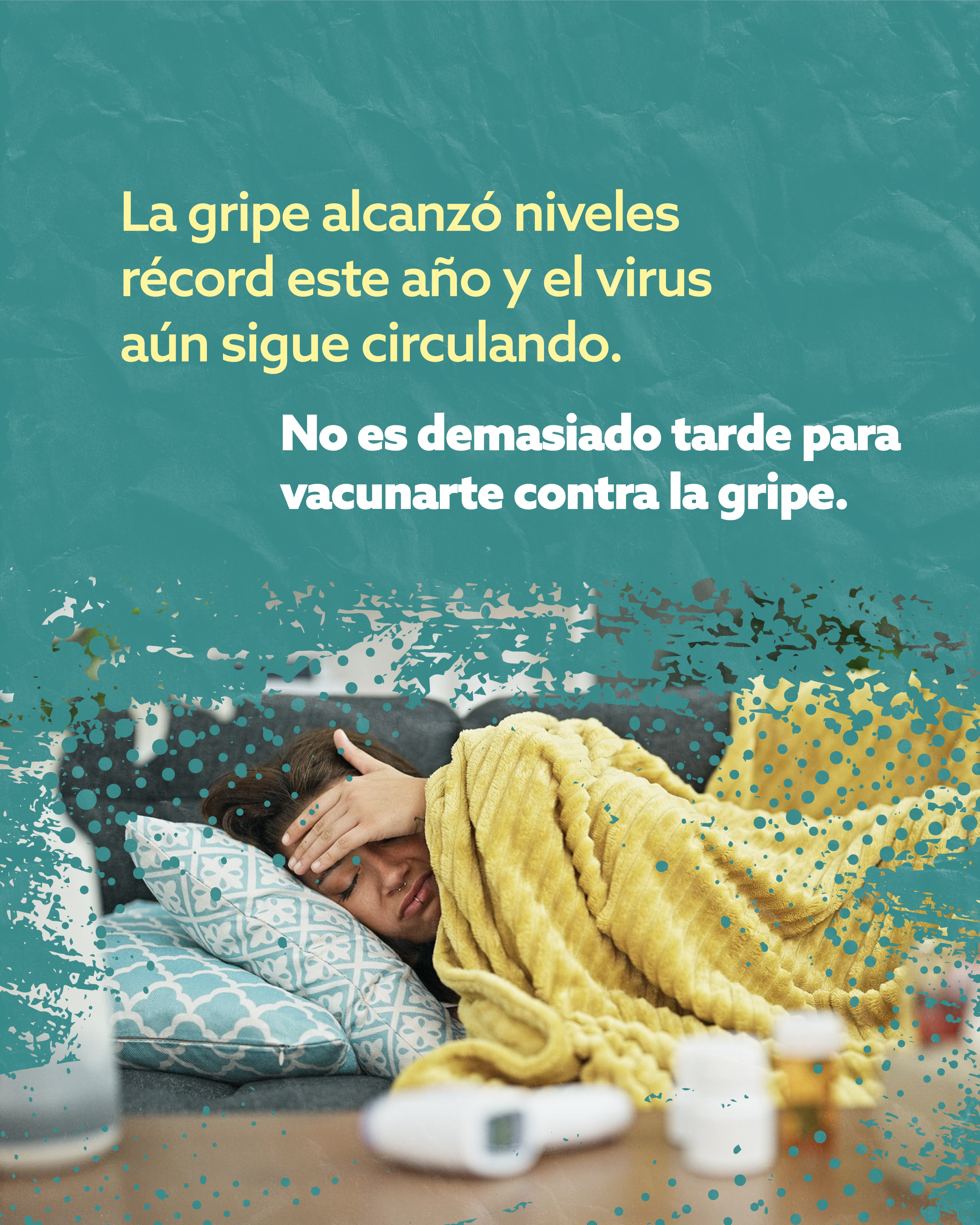 Textured teal background with a photo of a person laying on the couch while checking for a fever. At the top, yellow and white text reads, “Flu cases reached a record-high this year, and the virus is still going around. It’s not too late to get the flu vaccine.”