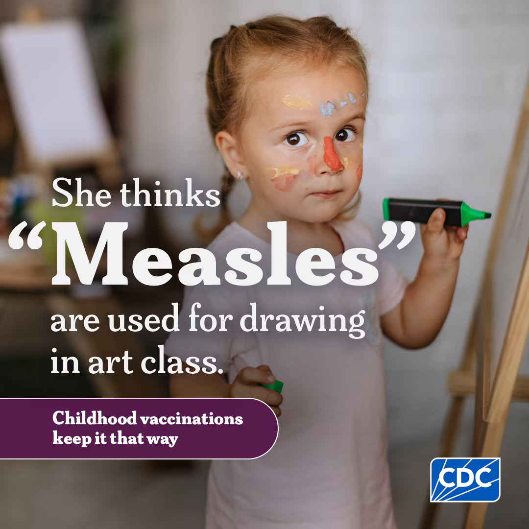 Graphic includes a young White girl drawing on an easel. Text says: She thinks "Measles" are used for drawing in art class. Childhood vaccinations keep it that way.