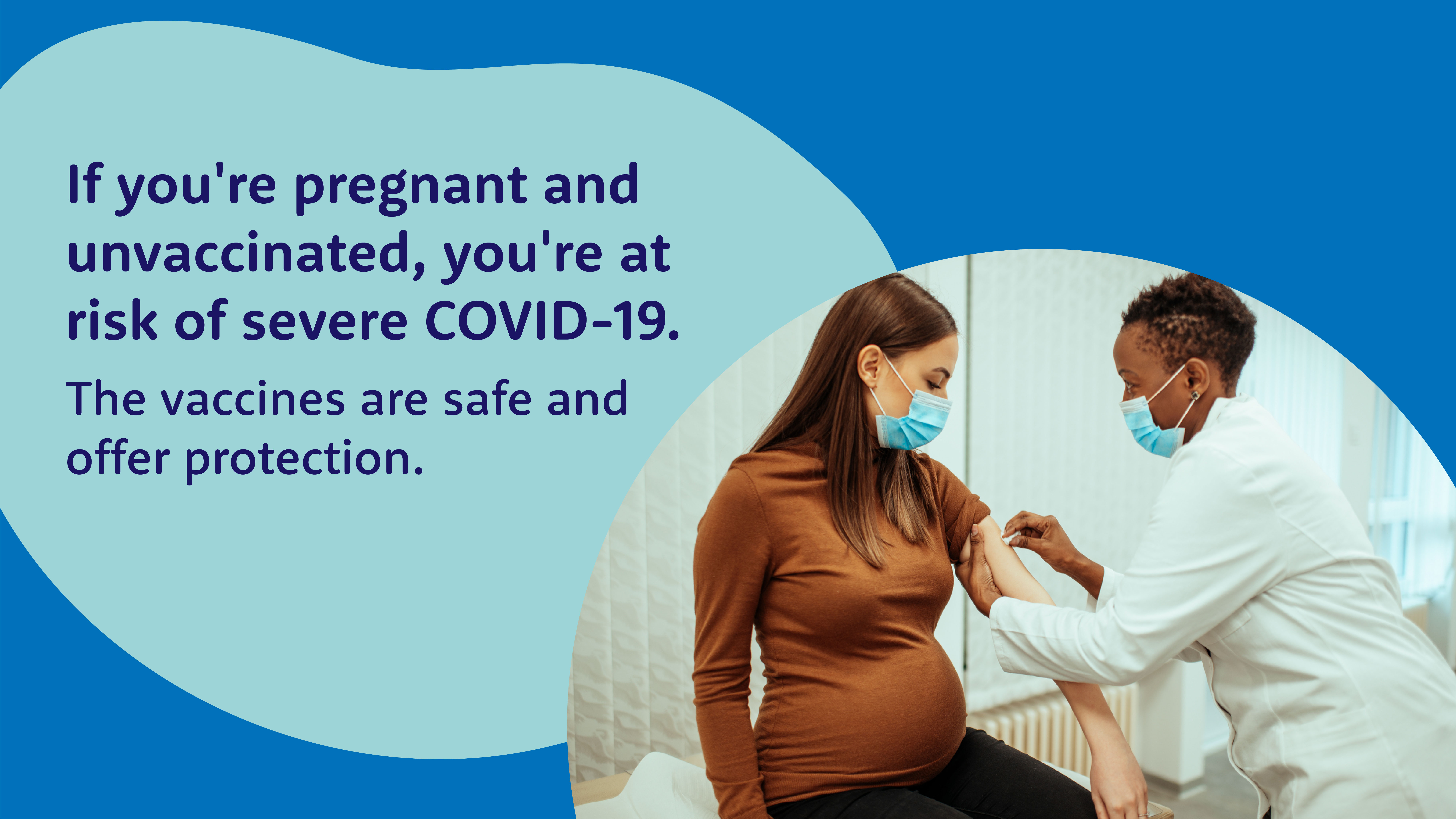 a social media graphic that states “If you’re pregnant and unvaccinated, you’re at risk of severe COVID-19. The vaccines are safe and offer protection.” The words are thick black font against a blue background. A photo of a masked Black female healthcare worker cleaning a masked pregnant woman’s arm to prepare for vaccination is included at the bottom.